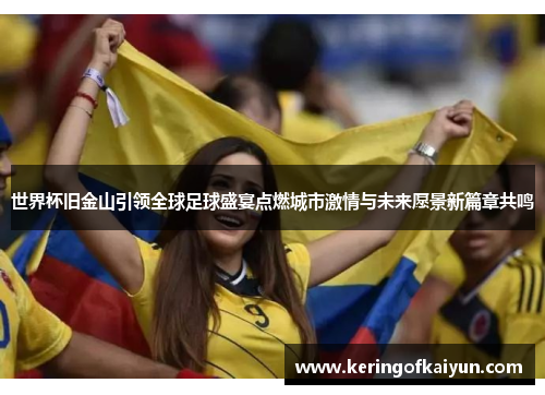 世界杯旧金山引领全球足球盛宴点燃城市激情与未来愿景新篇章共鸣