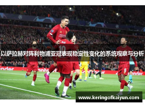 以萨拉赫对阵利物浦亚冠表现稳定性变化的系统观察与分析