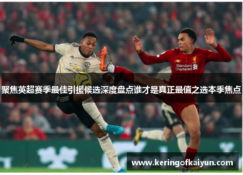 聚焦英超赛季最佳引援候选深度盘点谁才是真正最值之选本季焦点 聚焦英超赛季最佳引援候选深度盘点谁才是真正最值之选本季焦点