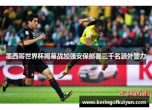 墨西哥世界杯揭幕战加强安保部署三千名额外警力 墨西哥世界杯揭幕战加强安保部署三千名额外警力