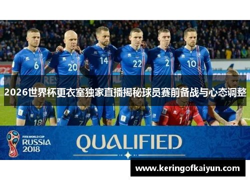 2026世界杯更衣室独家直播揭秘球员赛前备战与心态调整 2026世界杯更衣室独家直播揭秘球员赛前备战与心态调整