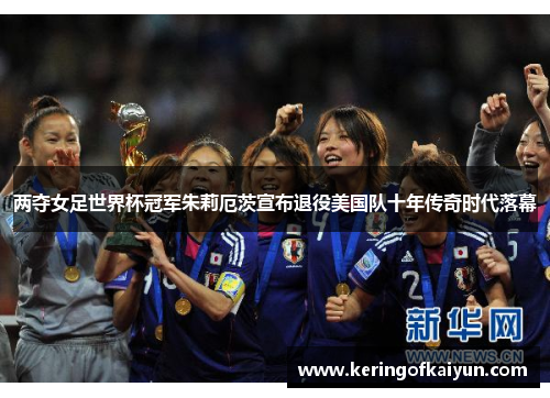 两夺女足世界杯冠军朱莉厄茨宣布退役美国队十年传奇时代落幕 两夺女足世界杯冠军朱莉厄茨宣布退役美国队十年传奇时代落幕