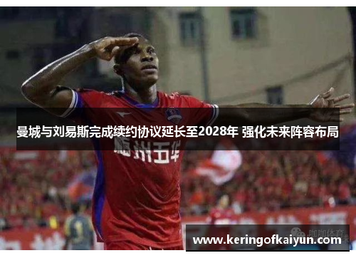 曼城与刘易斯完成续约协议延长至2028年 强化未来阵容布局