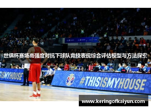 世俱杯赛场高强度对抗下球队竞技表现综合评估模型与方法探索