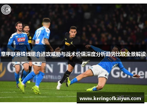 意甲联赛锋线组合进攻威胁与战术价值深度分析趋势比较全景解读