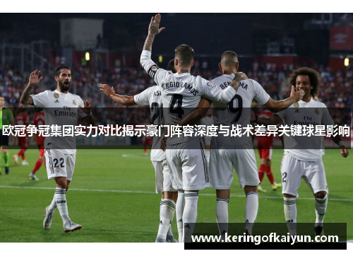 欧冠争冠集团实力对比揭示豪门阵容深度与战术差异关键球星影响