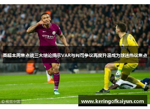 英超本周焦点战三大结论揭示VAR与判罚争议再度升温成为球迷热议焦点