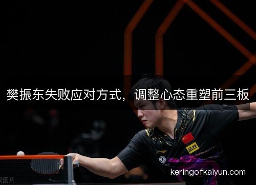樊振东失败应对方式，调整心态重塑前三板